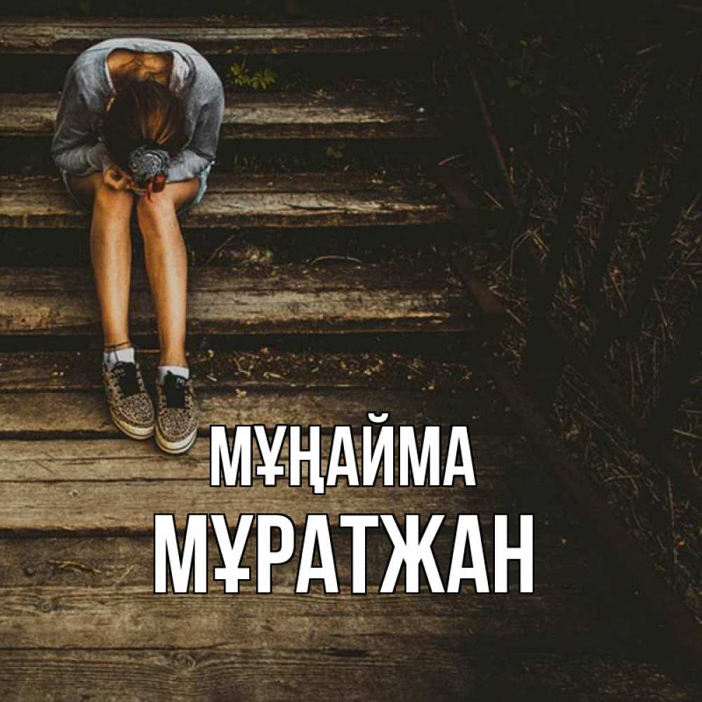 Күн сайын ашық хат с именем, Мұратжан Мұңайма девушка сидит на деревянных ступеньках Онлайн тегін жүктеп алу тілектері бар керемет карта 