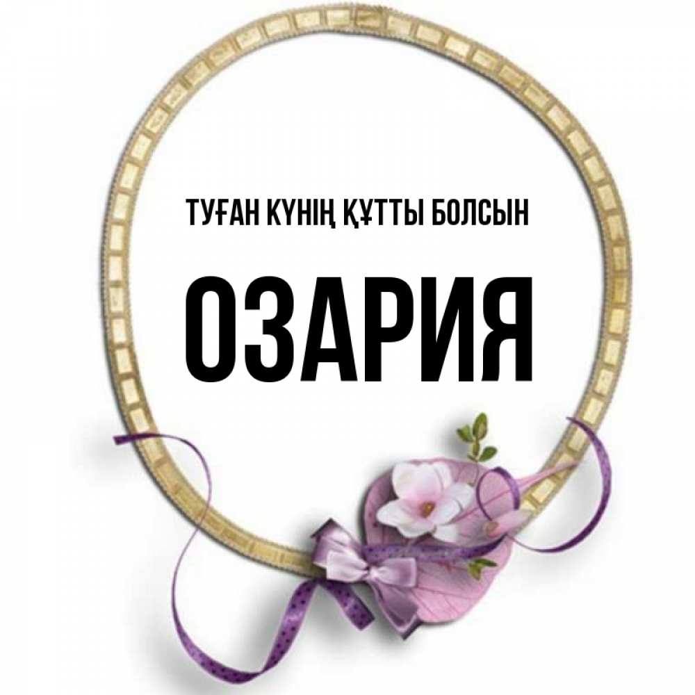 Күн сайын ашық хат с именем, ОЗАРИЯ Туған күнің құтты болсын золотая рамочка Онлайн тегін жүктеп алу тілектері бар керемет карта 