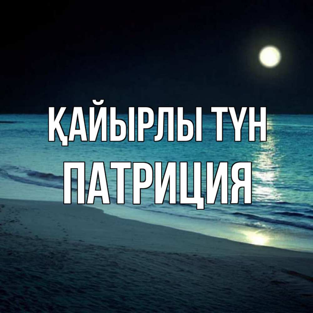 Күн сайын ашық хат с именем, Патриция Қайырлы түн нежное море ночью Онлайн тегін жүктеп алу тілектері бар керемет карта 