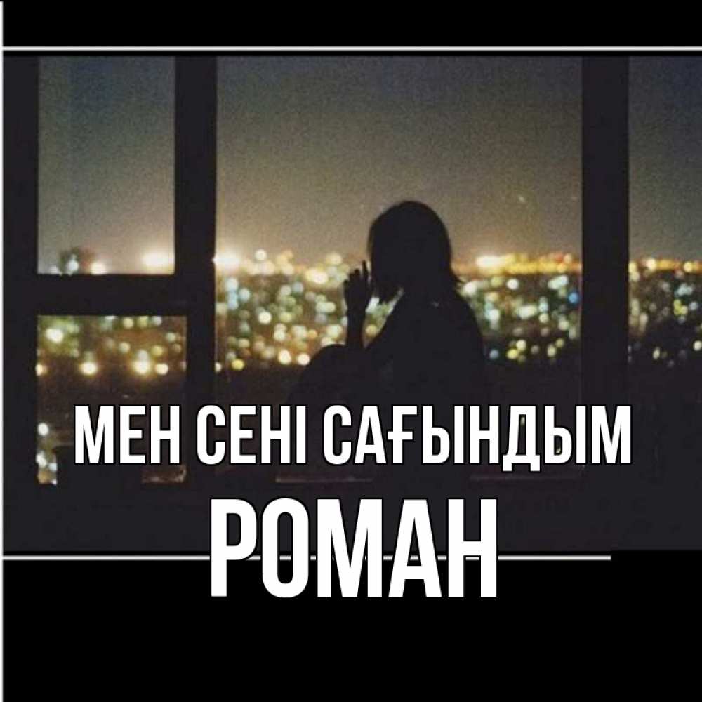 Күн сайын ашық хат с именем, Роман Мен сені сағындым у окна Онлайн тегін жүктеп алу тілектері бар керемет карта 
