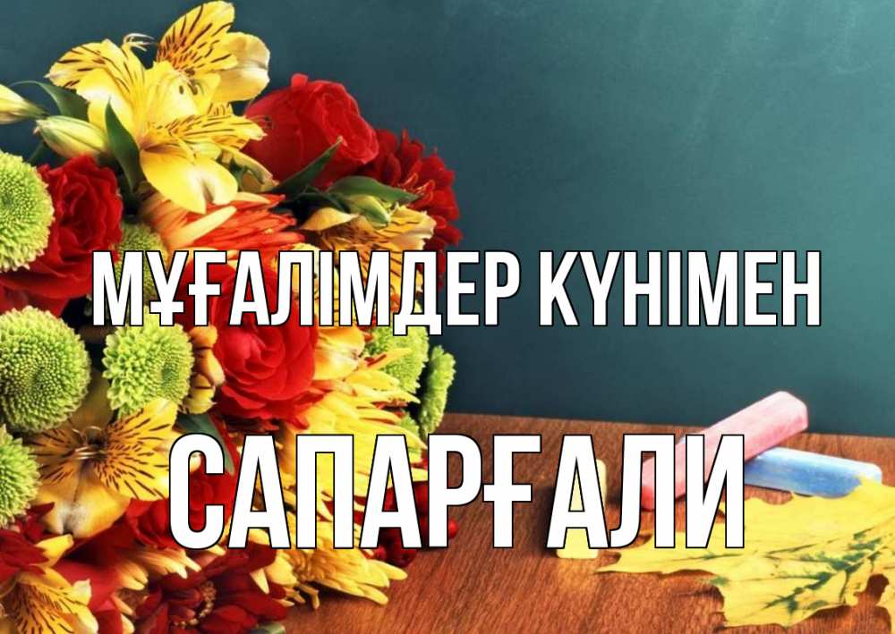 Күн сайын ашық хат с именем, САПАРҒАЛИ Мұғалімдер күнімен цветы, мел Онлайн тегін жүктеп алу тілектері бар керемет карта 