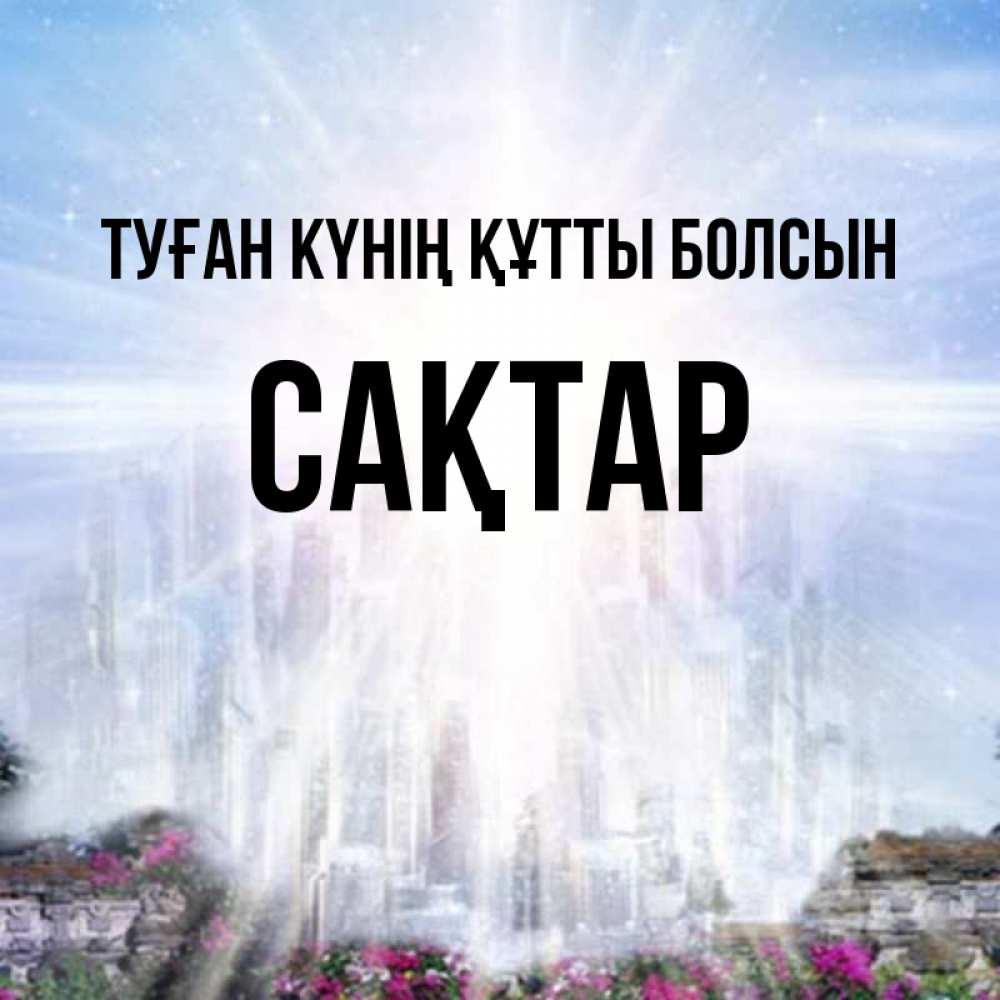 Күн сайын ашық хат с именем, САҚТАР Туған күнің құтты болсын небесный свет Онлайн тегін жүктеп алу тілектері бар керемет карта 