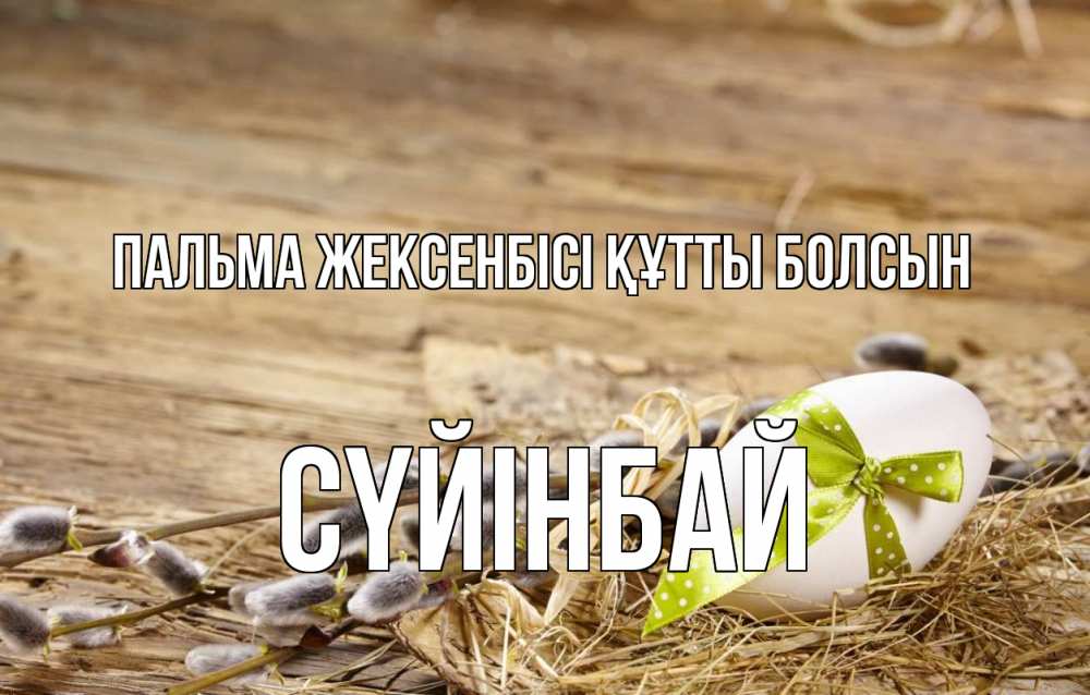 Күн сайын ашық хат с именем, СҮЙІНБАЙ Пальма жексенбісі құтты болсын верба Онлайн тегін жүктеп алу тілектері бар керемет карта 