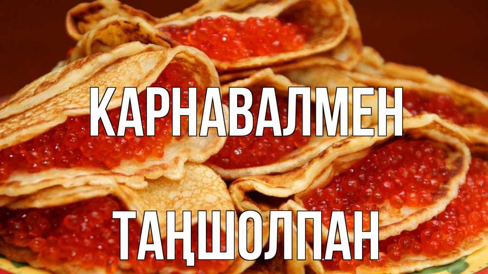 Күн сайын ашық хат с именем, ТАҢШОЛПАН Карнавалмен блины Онлайн тегін жүктеп алу тілектері бар керемет карта 