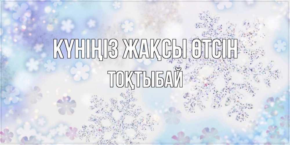 Күн сайын ашық хат с именем, ТОҚТЫБАЙ Күніңіз жақсы өтсін снежинки с пожеланиями удачного дня Онлайн тегін жүктеп алу тілектері бар керемет карта 