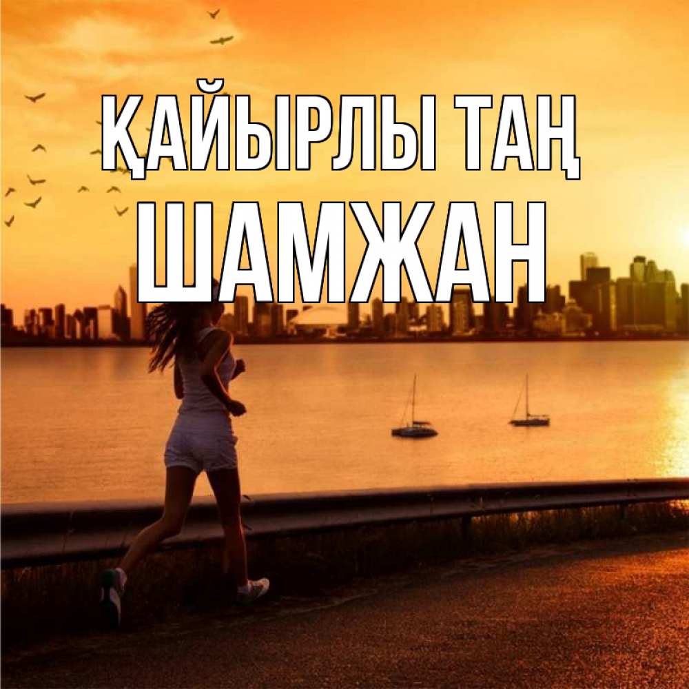 Күн сайын ашық хат с именем, ШАМЖАН Қайырлы таң девушка бежит Онлайн тегін жүктеп алу тілектері бар керемет карта 