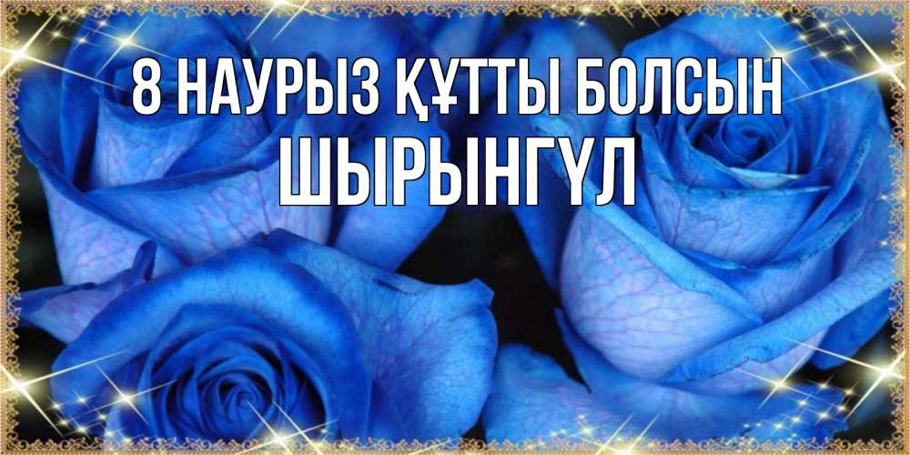 Күн сайын ашық хат с именем, ШЫРЫНГҮЛ 8 наурыз құтты болсын красивые розы для милых дам на международный женский день Онлайн тегін жүктеп алу тілектері бар керемет карта 