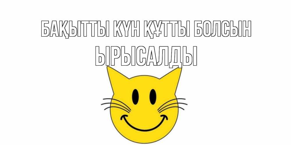 Күн сайын ашық хат с именем, ЫРЫСАЛДЫ Бақытты күн құтты болсын кот, улыбка Онлайн тегін жүктеп алу тілектері бар керемет карта 