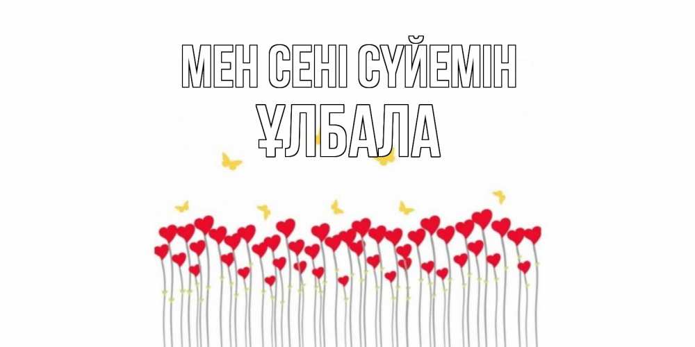 Күн сайын ашық хат с именем, ҰЛБАЛА Мен сені сүйемін бабочки,сердечки Онлайн тегін жүктеп алу тілектері бар керемет карта 