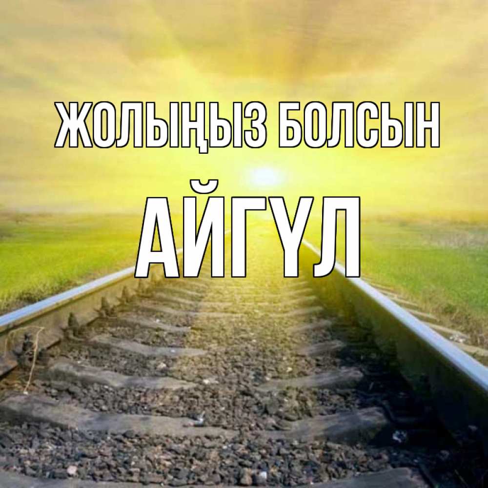 Күн сайын ашық хат с именем, АЙГҮЛ Жолыңыз болсын красивая железная дорога Онлайн тегін жүктеп алу тілектері бар керемет карта 