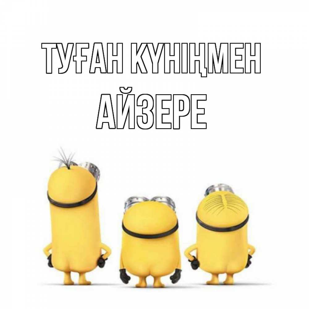 Күн сайын ашық хат с именем, АЙЗЕРЕ Туған күніңмен миньоны Онлайн тегін жүктеп алу тілектері бар керемет карта 