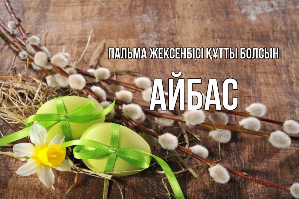 Күн сайын ашық хат с именем, Айбас Пальма жексенбісі құтты болсын верба Онлайн тегін жүктеп алу тілектері бар керемет карта 