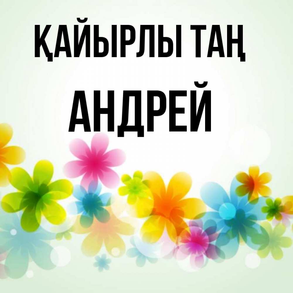 Күн сайын ашық хат с именем, Андрей Қайырлы таң позитивные цветочки Онлайн тегін жүктеп алу тілектері бар керемет карта 