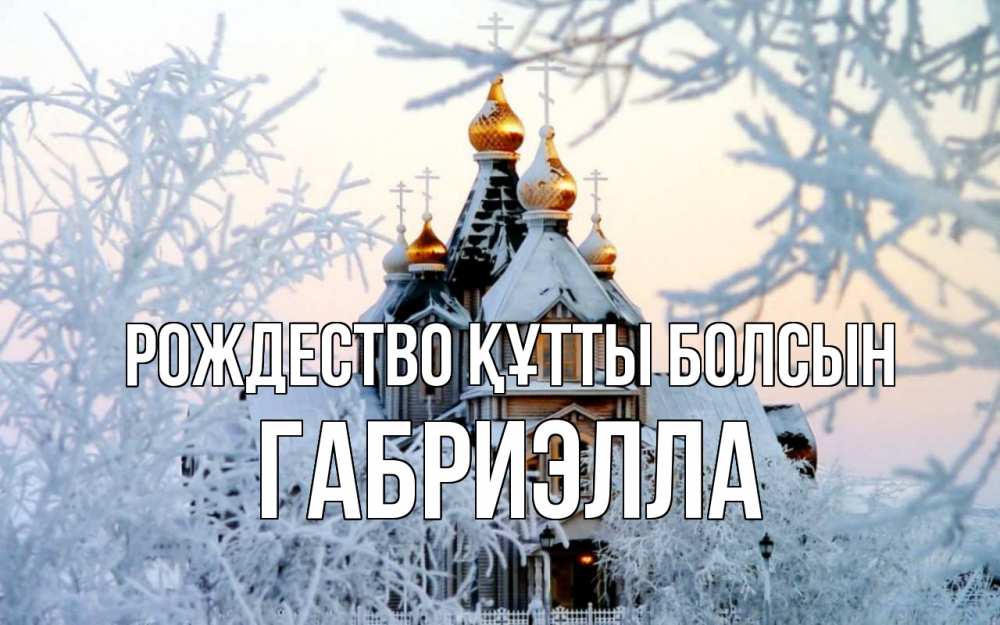 Күн сайын ашық хат с именем, Габриэлла Рождество құтты болсын рождество, золотые купала 1 Онлайн тегін жүктеп алу тілектері бар керемет карта 