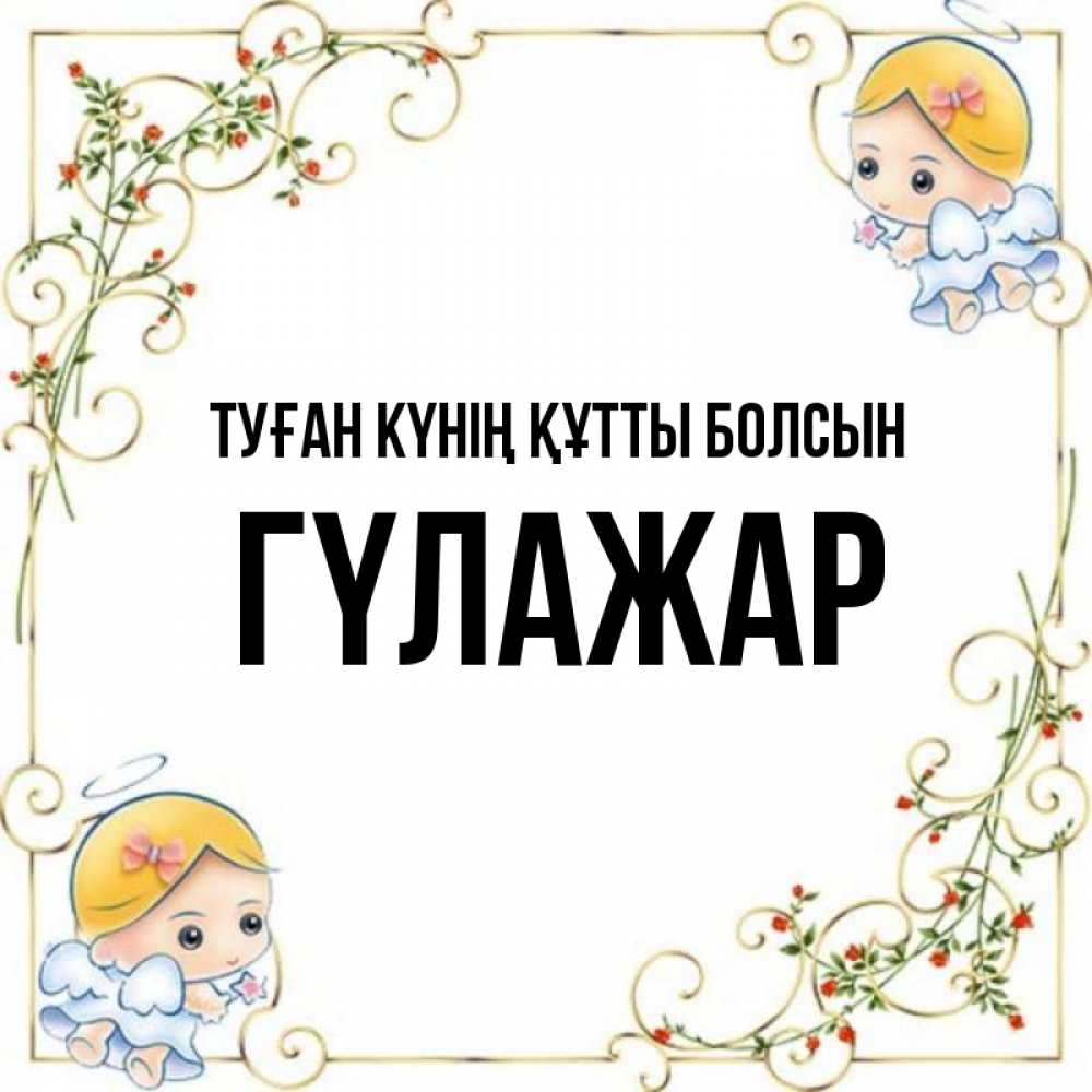 Күн сайын ашық хат с именем, ГҮЛАЖАР Туған күнің құтты болсын девочки ангелы Онлайн тегін жүктеп алу тілектері бар керемет карта 