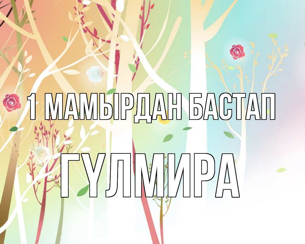 Күн сайын ашық хат с именем, ГҮЛМИРА 1 мамырдан бастап С 1 мая 1 Онлайн тегін жүктеп алу тілектері бар керемет карта 
