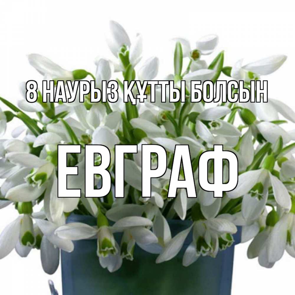 Күн сайын ашық хат с именем, Евграф 8 наурыз құтты болсын цветы к международному женскому дню Онлайн тегін жүктеп алу тілектері бар керемет карта 