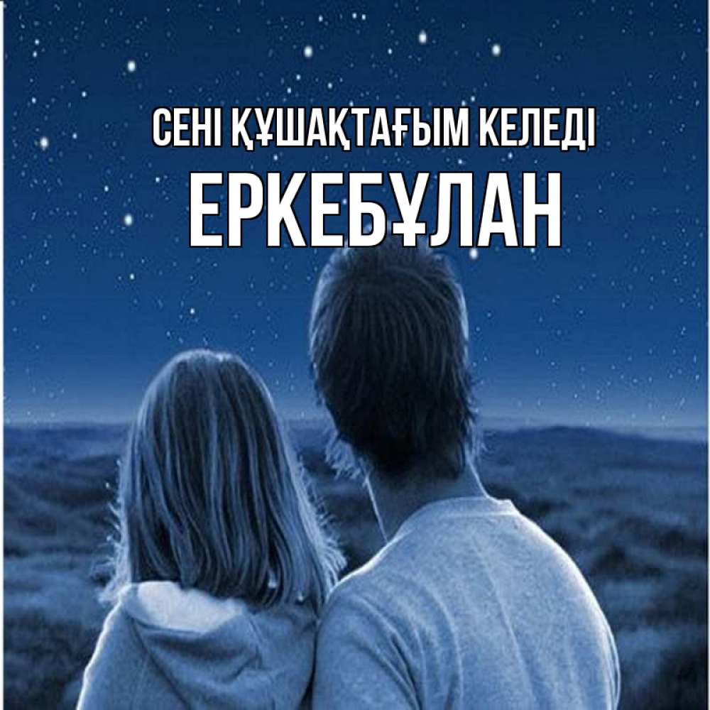 Күн сайын ашық хат с именем, Еркебұлан сені құшақтағым келеді парень с девушкой смотрят на звезды Онлайн тегін жүктеп алу тілектері бар керемет карта 