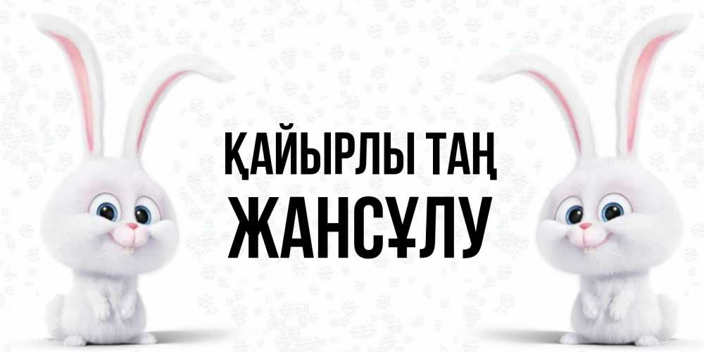Күн сайын ашық хат с именем, Жансұлу Қайырлы таң кролики с длинными ушками Онлайн тегін жүктеп алу тілектері бар керемет карта 