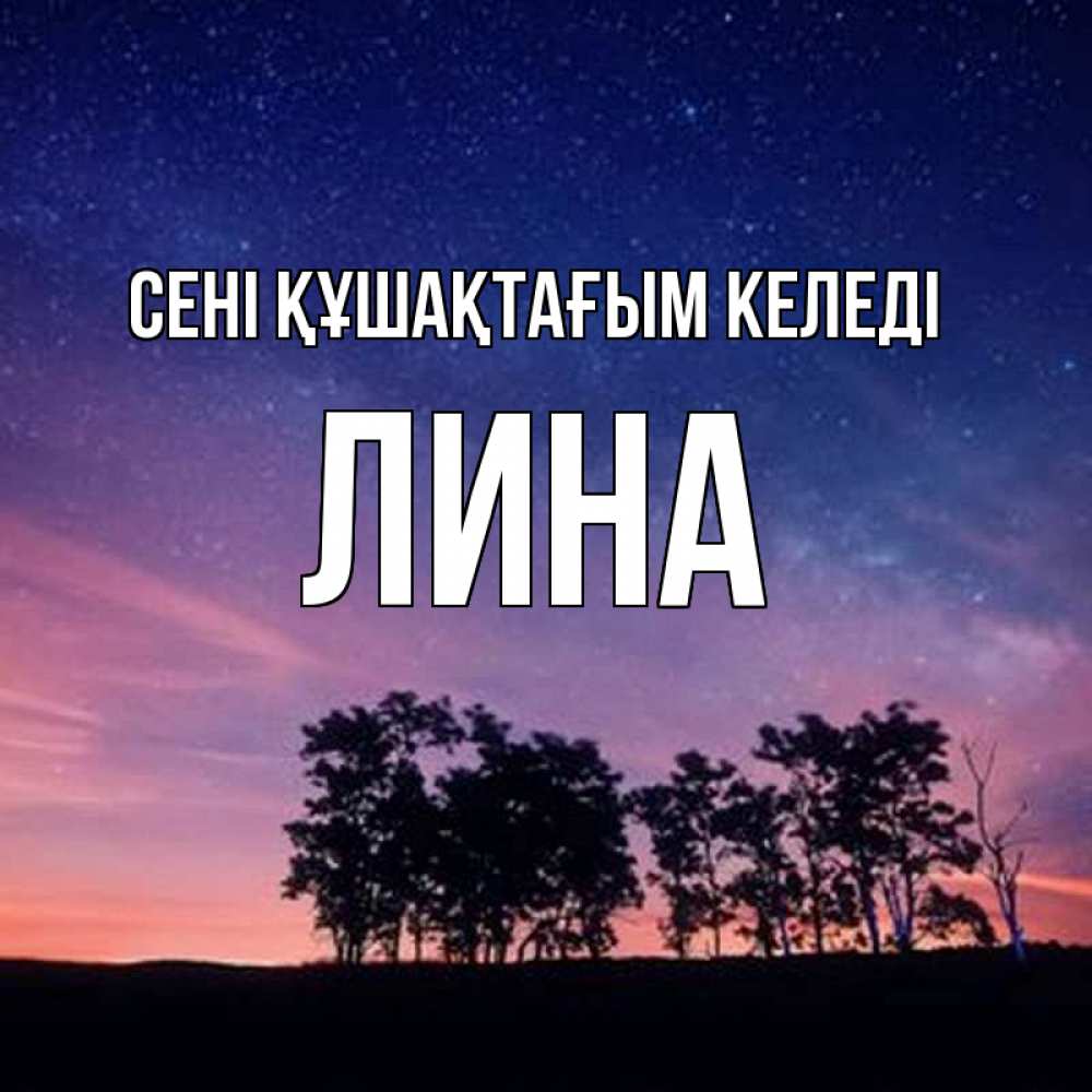 Күн сайын ашық хат с именем, Лина сені құшақтағым келеді силуэты деревьев Онлайн тегін жүктеп алу тілектері бар керемет карта 