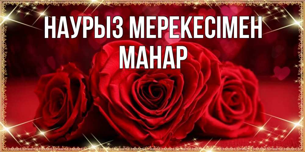 Күн сайын ашық хат с именем, МАНАР Наурыз мерекесімен три красные розы Онлайн тегін жүктеп алу тілектері бар керемет карта 