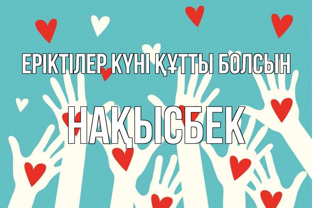 Күн сайын ашық хат с именем, НАҚЫСБЕК Еріктілер күні құтты болсын с днем волонтера Онлайн тегін жүктеп алу тілектері бар керемет карта 