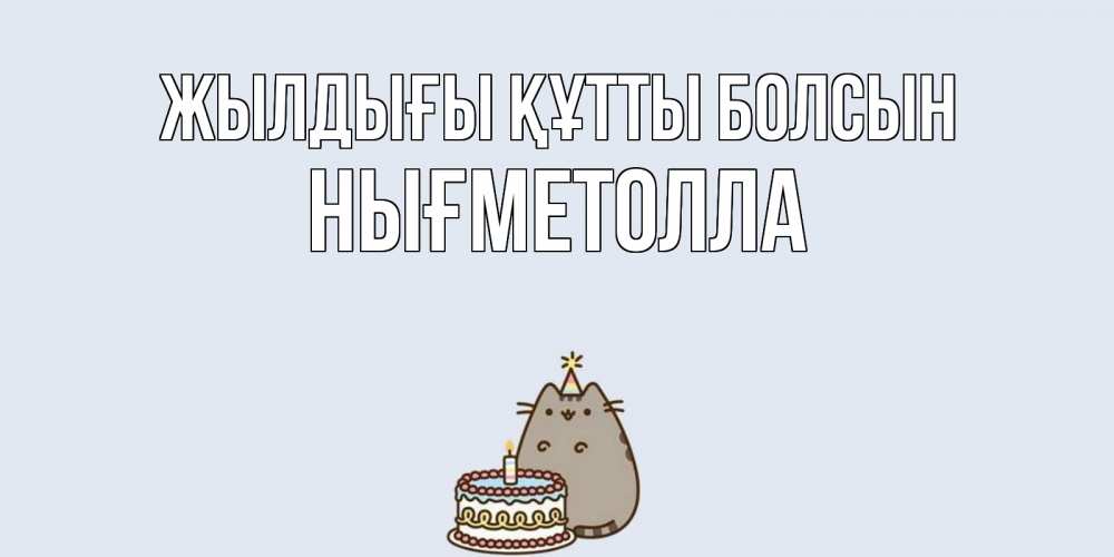 Күн сайын ашық хат с именем, НЫҒМЕТОЛЛА Жылдығы құтты болсын кот, торт Онлайн тегін жүктеп алу тілектері бар керемет карта 