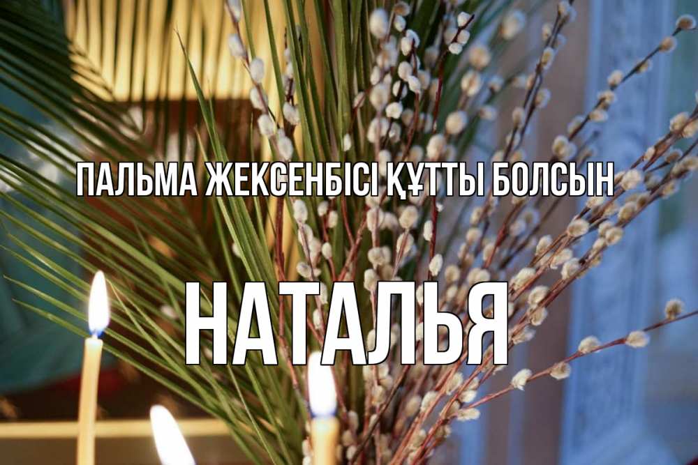 Күн сайын ашық хат с именем, Наталья Пальма жексенбісі құтты болсын верба Онлайн тегін жүктеп алу тілектері бар керемет карта 