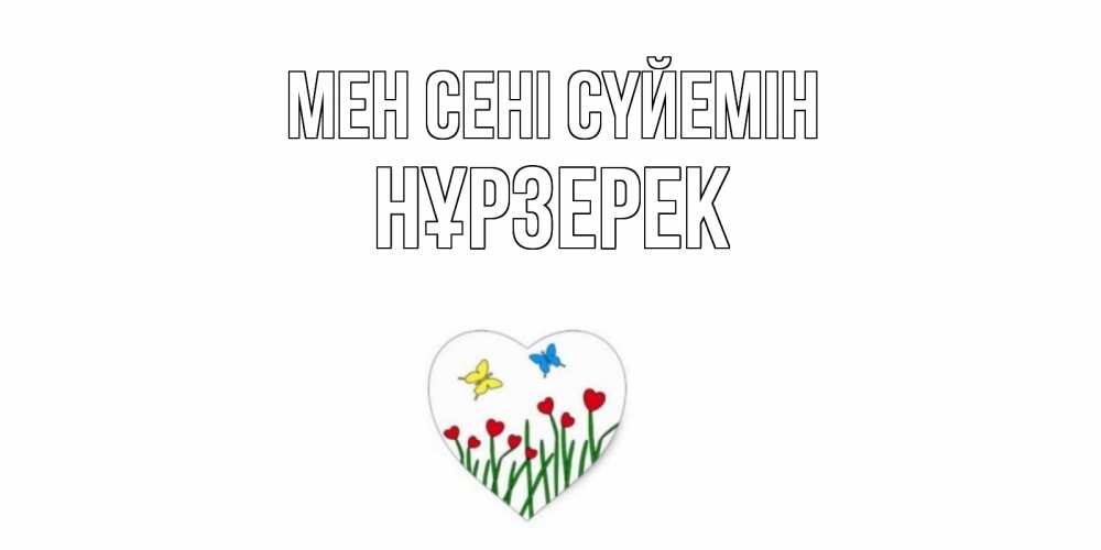 Күн сайын ашық хат с именем, НҰРЗЕРЕК Мен сені сүйемін сердечки, бабочки Онлайн тегін жүктеп алу тілектері бар керемет карта 