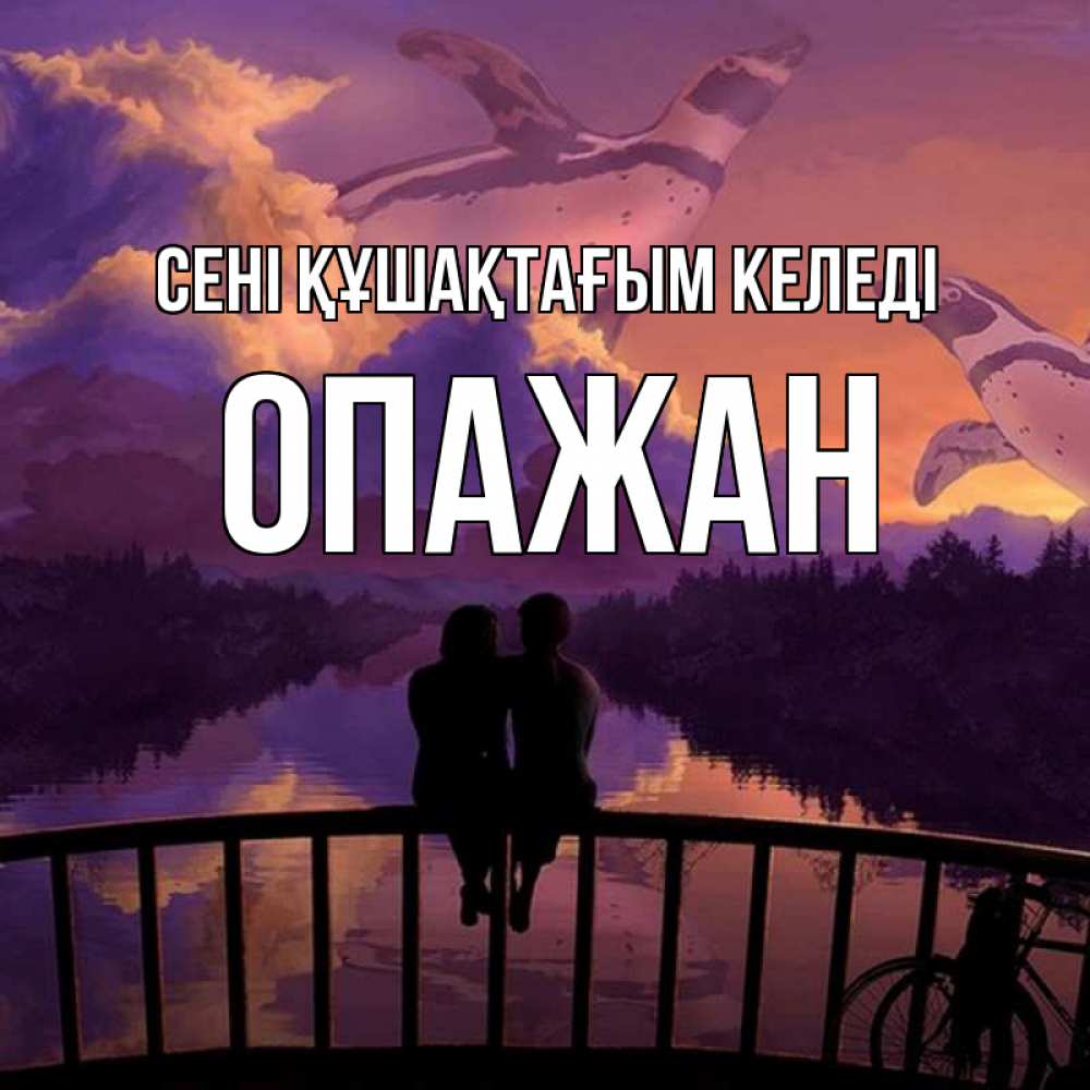 Күн сайын ашық хат с именем, ОПАЖАН сені құшақтағым келеді парочка сидит на мосте или на набережной Онлайн тегін жүктеп алу тілектері бар керемет карта 