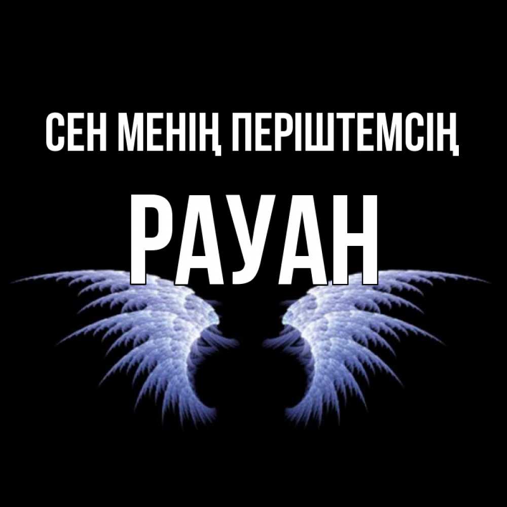 Күн сайын ашық хат с именем, РАУАН Сен менің періштемсің ангельские крылья на черном фоне Онлайн тегін жүктеп алу тілектері бар керемет карта 