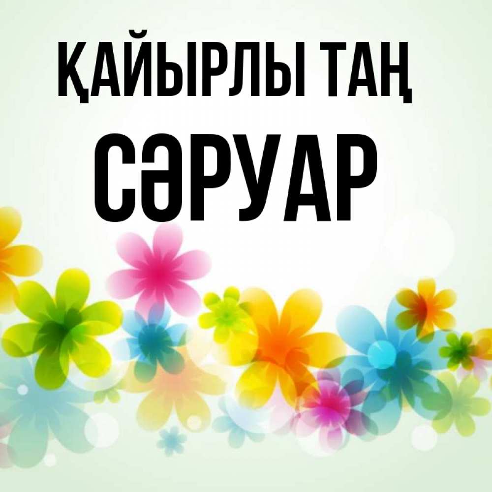 Күн сайын ашық хат с именем, СӘРУАР Қайырлы таң позитивные цветочки Онлайн тегін жүктеп алу тілектері бар керемет карта 