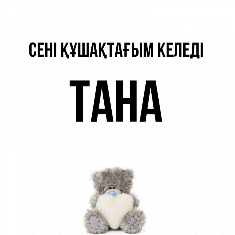 Күн сайын ашық хат с именем, ТАНА сені құшақтағым келеді медвежонок с сердечком белого цвета Онлайн тегін жүктеп алу тілектері бар керемет карта 