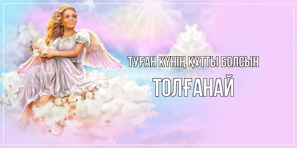 Күн сайын ашық хат с именем, ТОЛҒАНАЙ Туған күнің құтты болсын ангел, девушка, небо в розовом, облака Онлайн тегін жүктеп алу тілектері бар керемет карта 