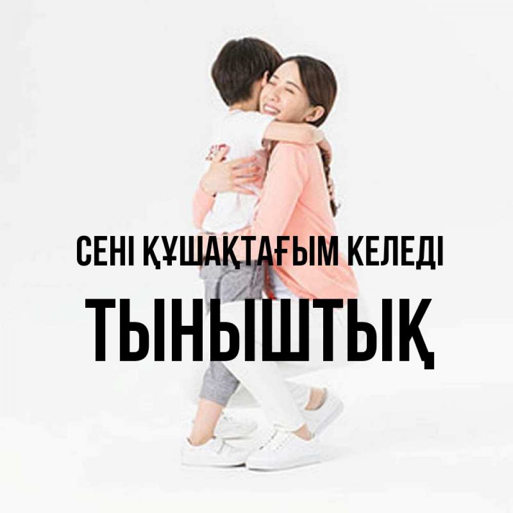Күн сайын ашық хат с именем, ТЫНЫШТЫҚ сені құшақтағым келеді соскучилась по сыну Онлайн тегін жүктеп алу тілектері бар керемет карта 