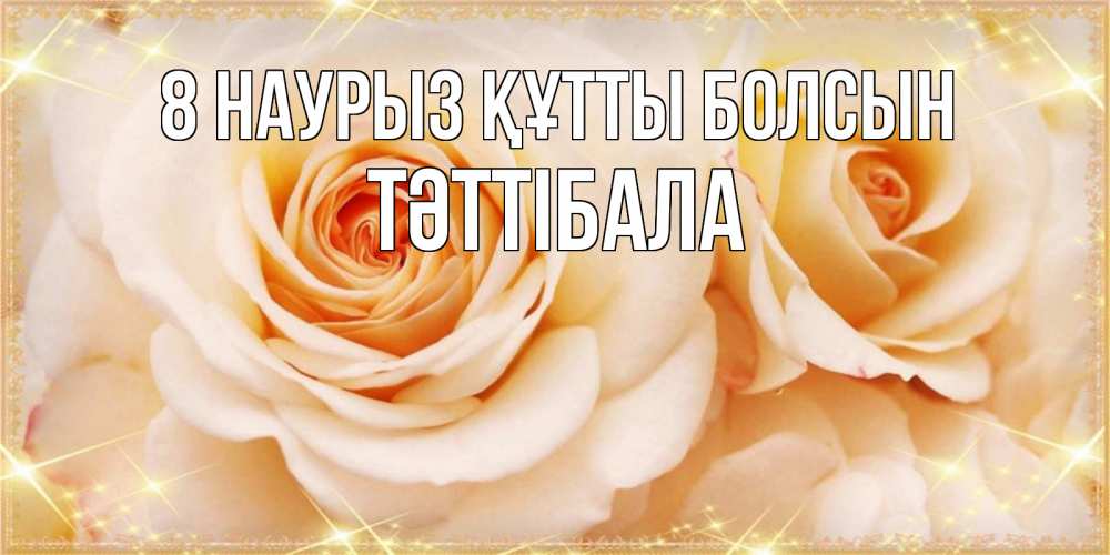 Күн сайын ашық хат с именем, ТӘТТІБАЛА 8 наурыз құтты болсын новые открытки для мамы на 8 марта Онлайн тегін жүктеп алу тілектері бар керемет карта 