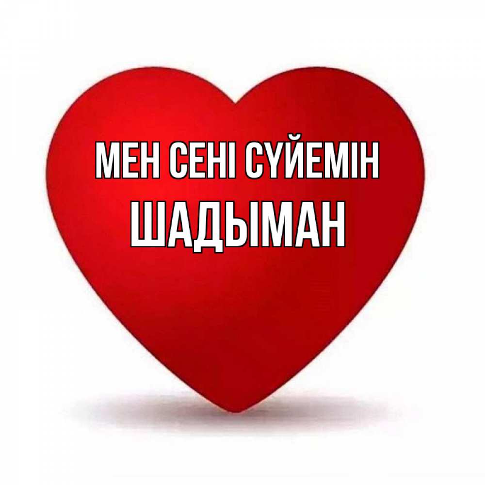 Күн сайын ашық хат с именем, ШАДЫМАН Мен сені сүйемін надпись Онлайн тегін жүктеп алу тілектері бар керемет карта 