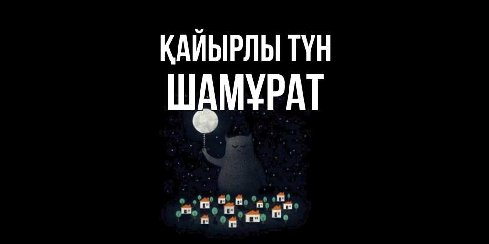 Күн сайын ашық хат с именем, ШАМҰРАТ Қайырлы түн кот,луна, ночь, звезды Онлайн тегін жүктеп алу тілектері бар керемет карта 