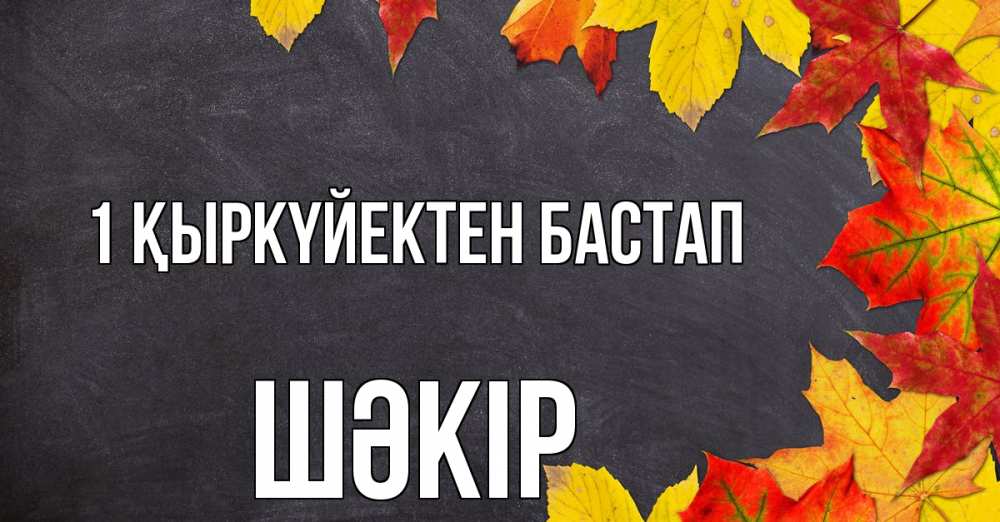 Күн сайын ашық хат с именем, ШӘКІР 1 қыркүйектен бастап с днем знаний Онлайн тегін жүктеп алу тілектері бар керемет карта 