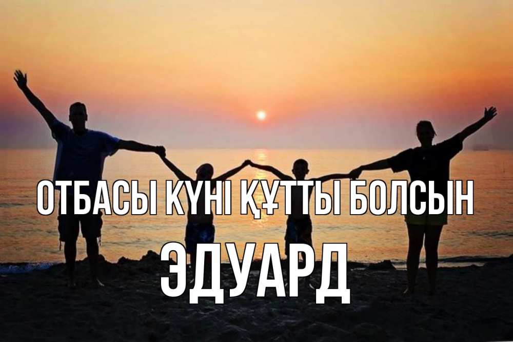 Күн сайын ашық хат с именем, Эдуард отбасы күні құтты болсын мама, папа, дети, дочка,сын, море, пляж, закат Онлайн тегін жүктеп алу тілектері бар керемет карта 
