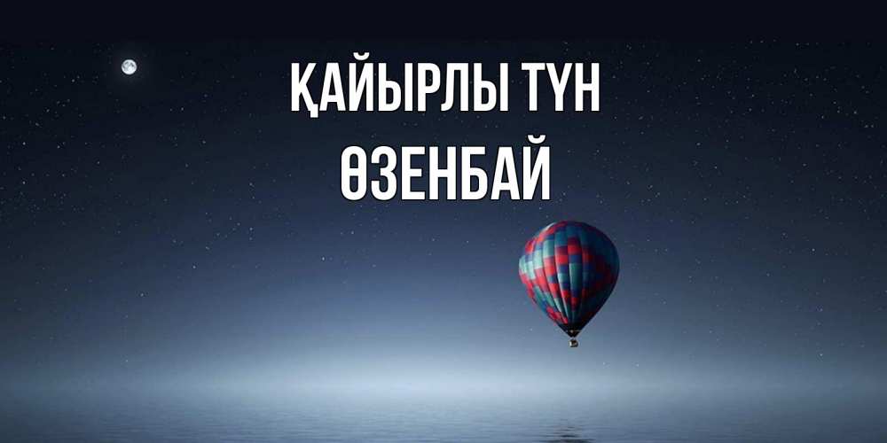 Күн сайын ашық хат с именем, ӨЗЕНБАЙ Қайырлы түн ночная открытка Онлайн тегін жүктеп алу тілектері бар керемет карта 