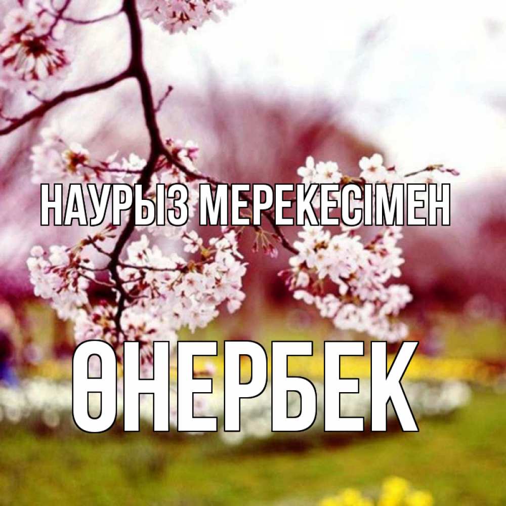 Күн сайын ашық хат с именем, ӨНЕРБЕК Наурыз мерекесімен яблоня Онлайн тегін жүктеп алу тілектері бар керемет карта 