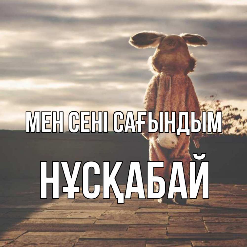 Күн сайын ашық хат с именем, НҰСҚАБАЙ Мен сені сағындым даже в костюме зайца Онлайн тегін жүктеп алу тілектері бар керемет карта 