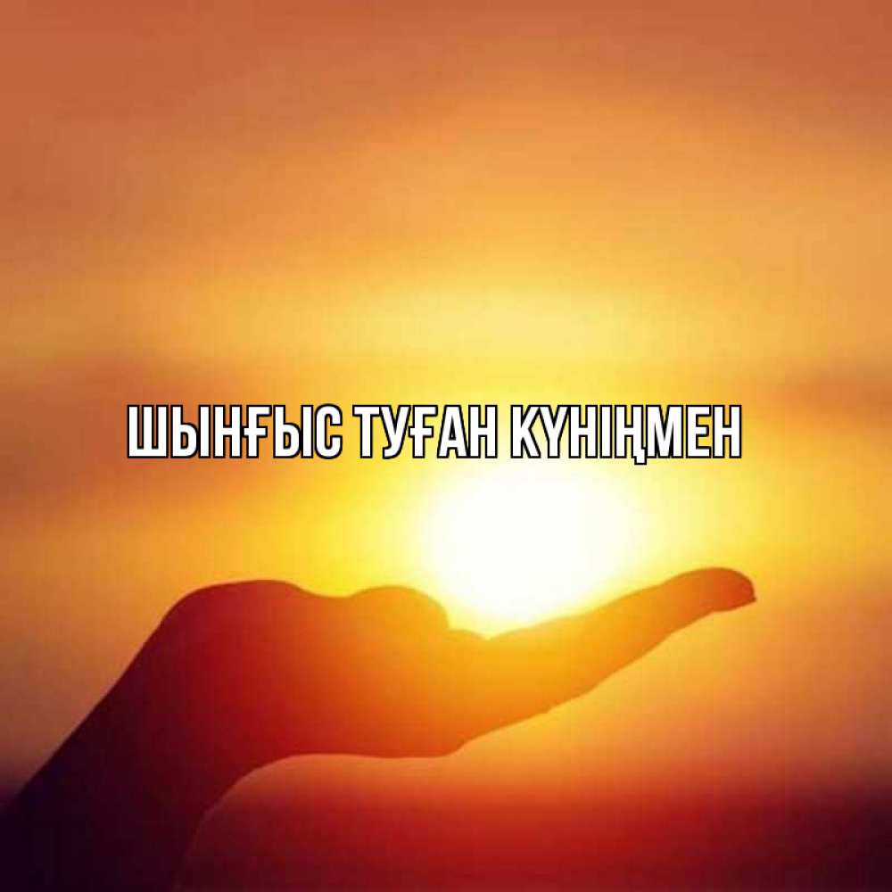 Картинка  с именем , ШЫНҒЫС! ТУҒАН КҮНІҢМЕН!