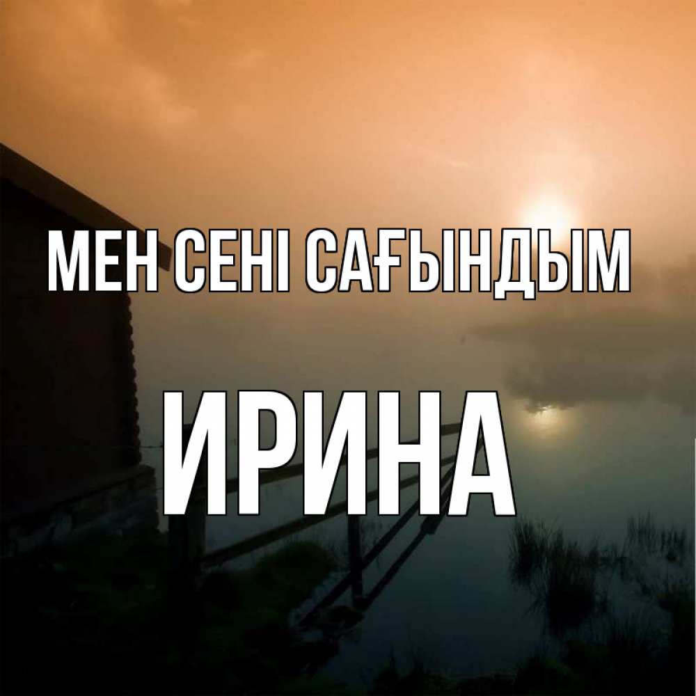 Күн сайын ашық хат с именем, Ирина Мен сені сағындым приходи ко мне на чай Онлайн тегін жүктеп алу тілектері бар керемет карта 