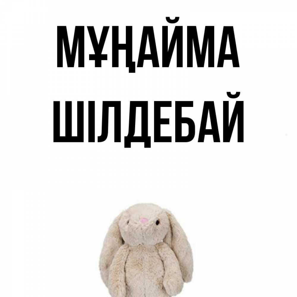 Күн сайын ашық хат с именем, ШІЛДЕБАЙ Мұңайма детская игрушка зайчика Онлайн тегін жүктеп алу тілектері бар керемет карта 
