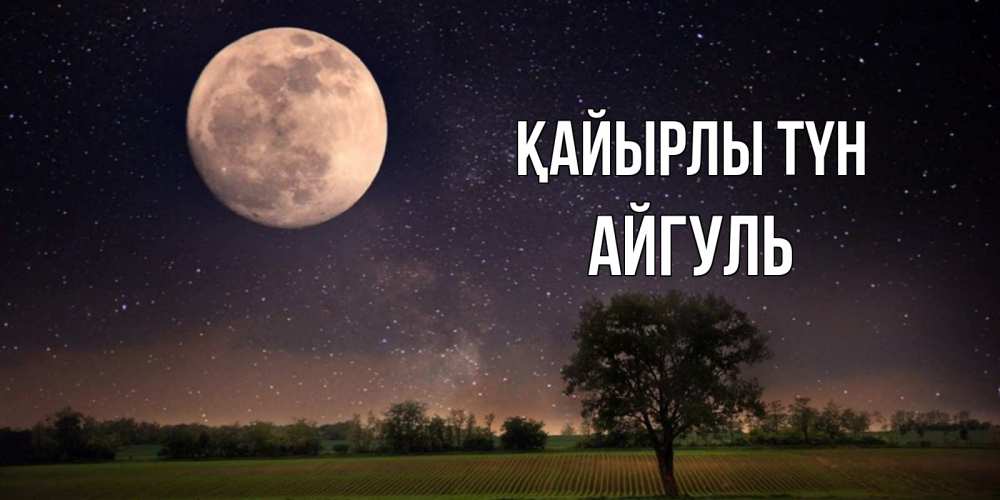 Күн сайын ашық хат с именем, Айгуль Қайырлы түн ночные открытки с луной Онлайн тегін жүктеп алу тілектері бар керемет карта 