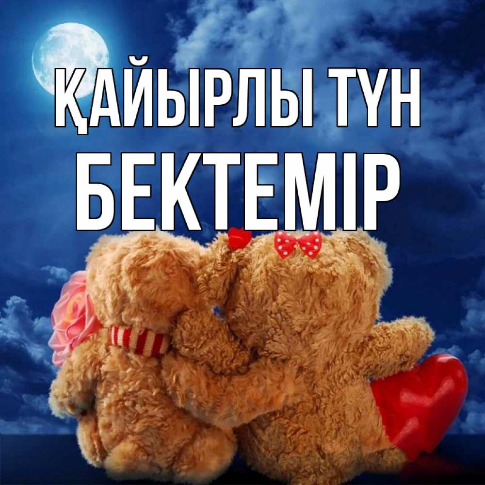 Күн сайын ашық хат с именем, Бектемір Қайырлы түн плюшевые Онлайн тегін жүктеп алу тілектері бар керемет карта 