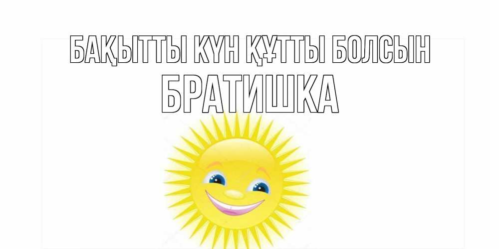 Күн сайын ашық хат с именем, Братишка Бақытты күн құтты болсын пожелания позитивные Онлайн тегін жүктеп алу тілектері бар керемет карта 