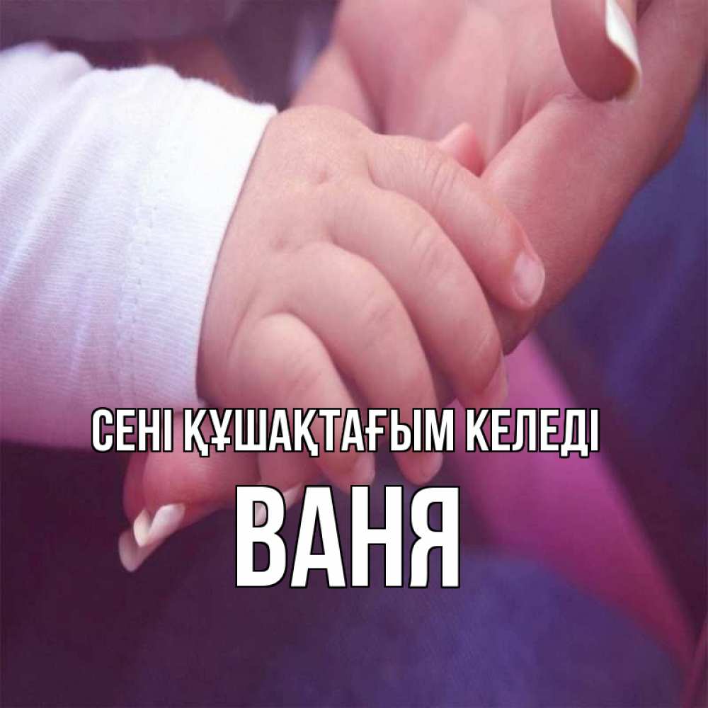 Күн сайын ашық хат с именем, Ваня сені құшақтағым келеді мама с ребенком Онлайн тегін жүктеп алу тілектері бар керемет карта 